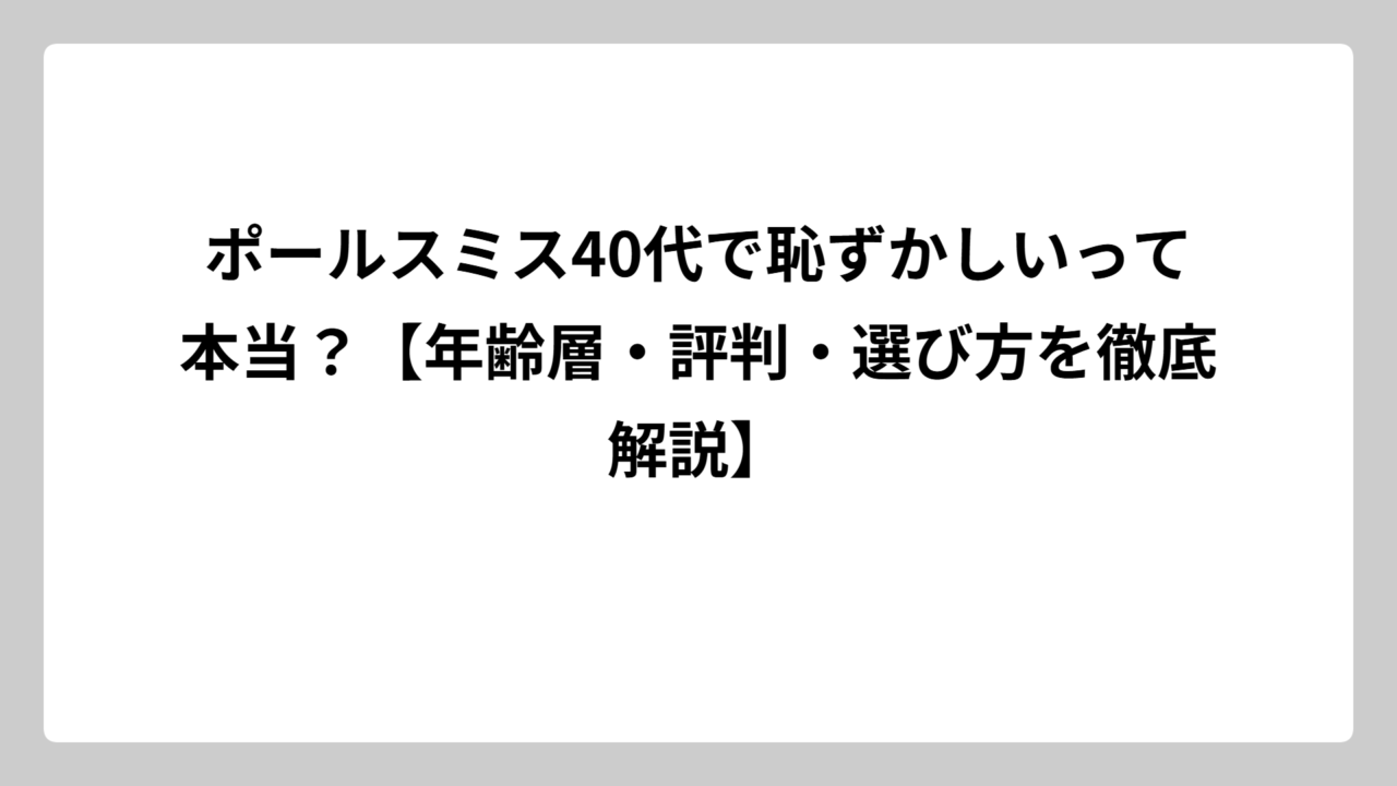 ポールスミス40代で恥ずかしいって本当？【年齢層・評判・選び方を徹底解説】