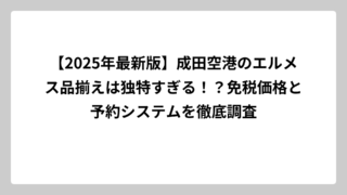 【2025年最新版】成田空港のエルメス品揃えは独特すぎる！？免税価格と予約システムを徹底調査