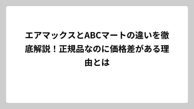 エアマックスとABCマートの違いを徹底解説！正規品なのに価格差がある理由とは