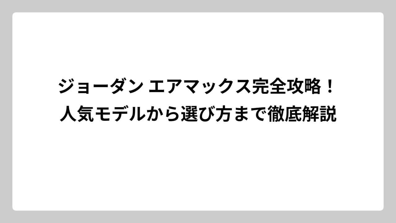 ジョーダン エアマックス完全攻略！人気モデルから選び方まで徹底解説