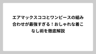 エアマックスココとワンピースの組み合わせが最強すぎる！おしゃれな着こなし術を徹底解説