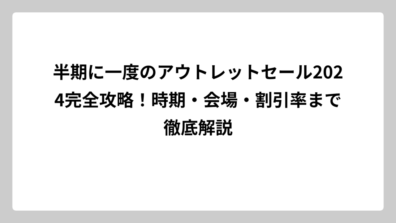 半期に一度のアウトレットセール2024完全攻略！時期・会場・割引率まで徹底解説