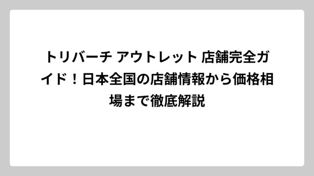 トリバーチ アウトレット 店舗完全ガイド！日本全国の店舗情報から価格相場まで徹底解説