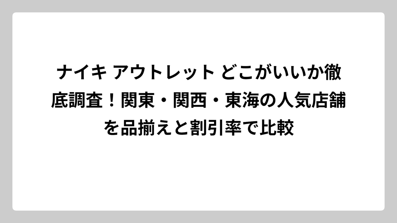 ナイキ アウトレット どこがいいか徹底調査！関東・関西・東海の人気店舗を品揃えと割引率で比較
