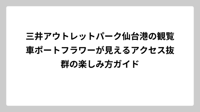 三井アウトレットパーク仙台港の観覧車ポートフラワーが見えるアクセス抜群の楽しみ方ガイド