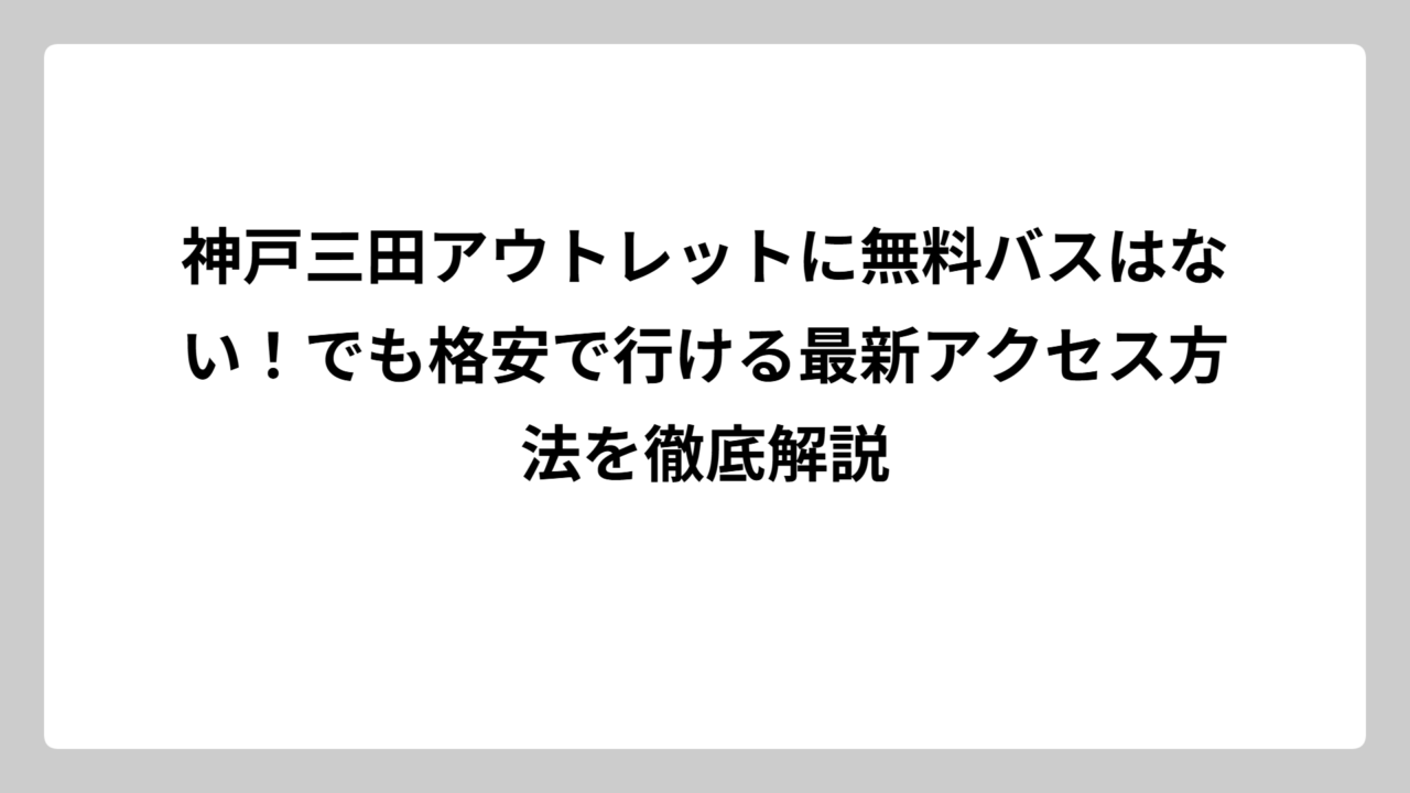 神戸三田アウトレットに無料バスはない！でも格安で行ける最新アクセス方法を徹底解説
