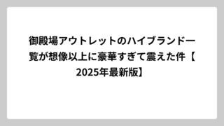 御殿場アウトレットのハイブランド一覧が想像以上に豪華すぎて震えた件【2025年最新版】