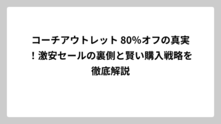 コーチアウトレット 80％オフの真実！激安セールの裏側と賢い購入戦略を徹底解説