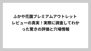 ふかや花園プレミアムアウトレット レビューの真実！実際に調査してわかった驚きの評価と穴場情報
