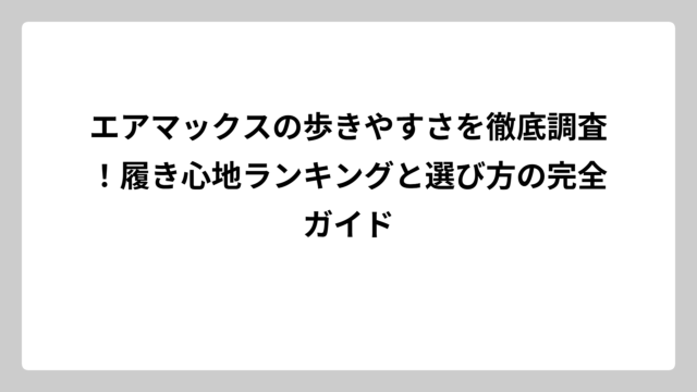 エアマックスの歩きやすさを徹底調査！履き心地ランキングと選び方の完全ガイド