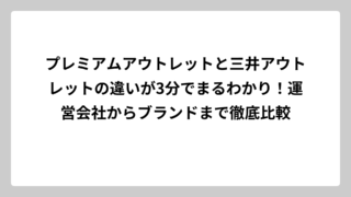プレミアムアウトレットと三井アウトレットの違いが3分でまるわかり！運営会社からブランドまで徹底比較