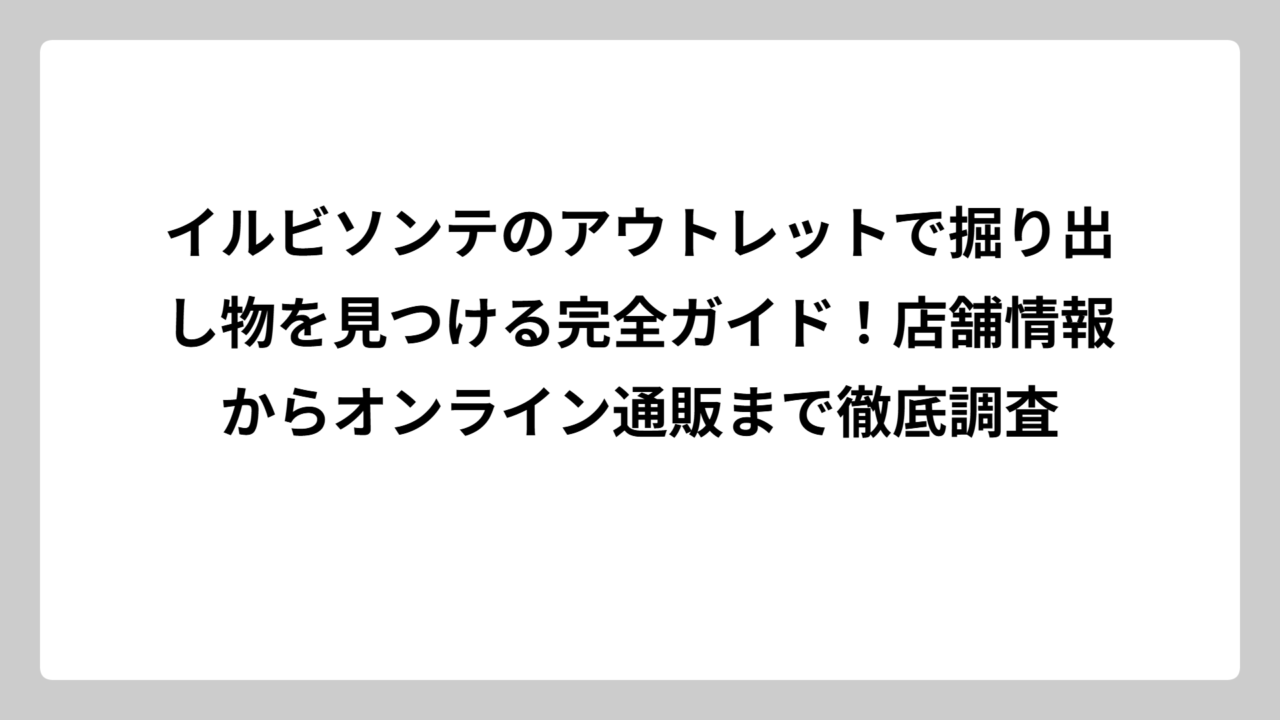 イルビソンテのアウトレットで掘り出し物を見つける完全ガイド！店舗情報からオンライン通販まで徹底調査