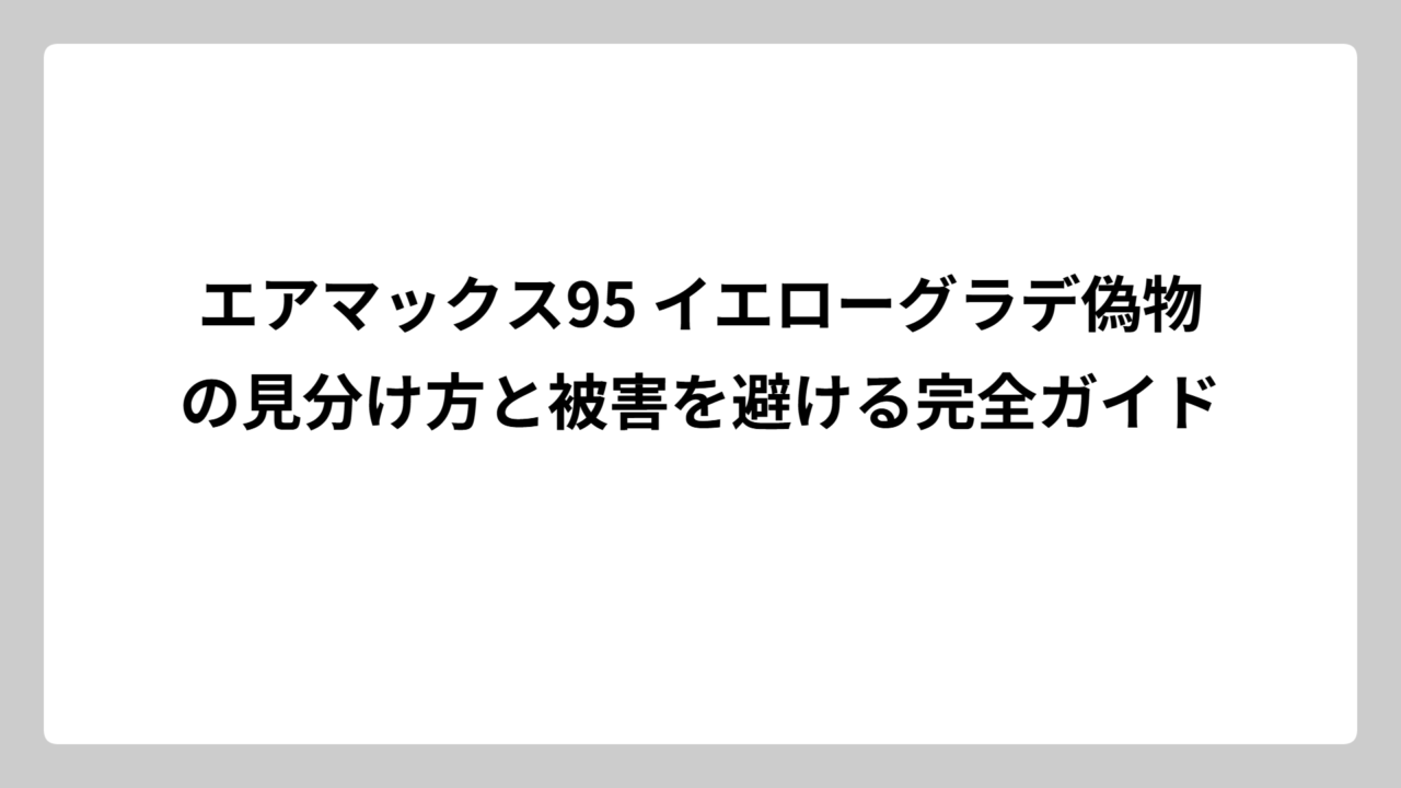 エアマックス95 イエローグラデ偽物の見分け方と被害を避ける完全ガイド
