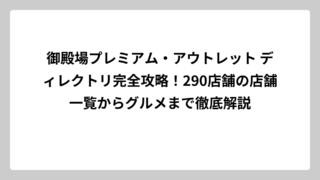 御殿場プレミアム・アウトレット ディレクトリ完全攻略！290店舗の店舗一覧からグルメまで徹底解説