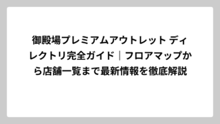 御殿場プレミアムアウトレット ディレクトリ完全ガイド｜フロアマップから店舗一覧まで最新情報を徹底解説