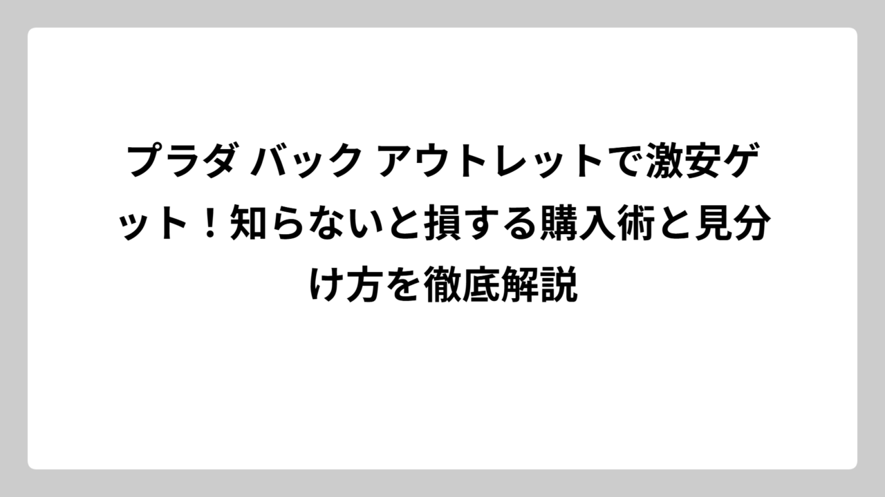 プラダ バック アウトレットで激安ゲット！知らないと損する購入術と見分け方を徹底解説