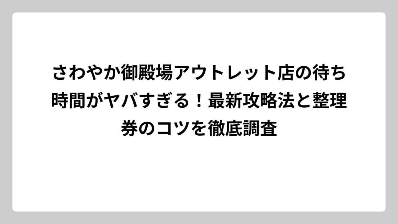 さわやか御殿場アウトレット店の待ち時間がヤバすぎる！最新攻略法と整理券のコツを徹底調査