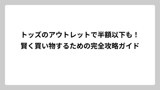 トッズのアウトレットで半額以下も！賢く買い物するための完全攻略ガイド