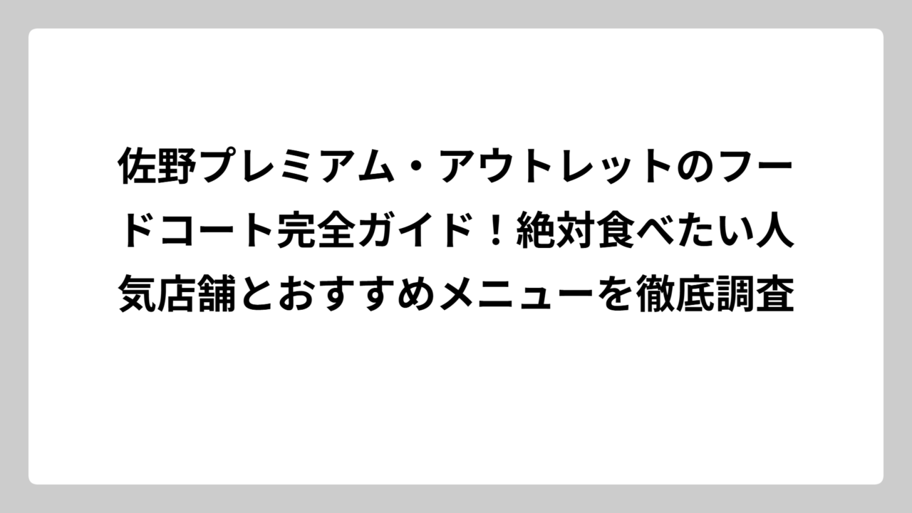 佐野プレミアム・アウトレットのフードコート完全ガイド！絶対食べたい人気店舗とおすすめメニューを徹底調査