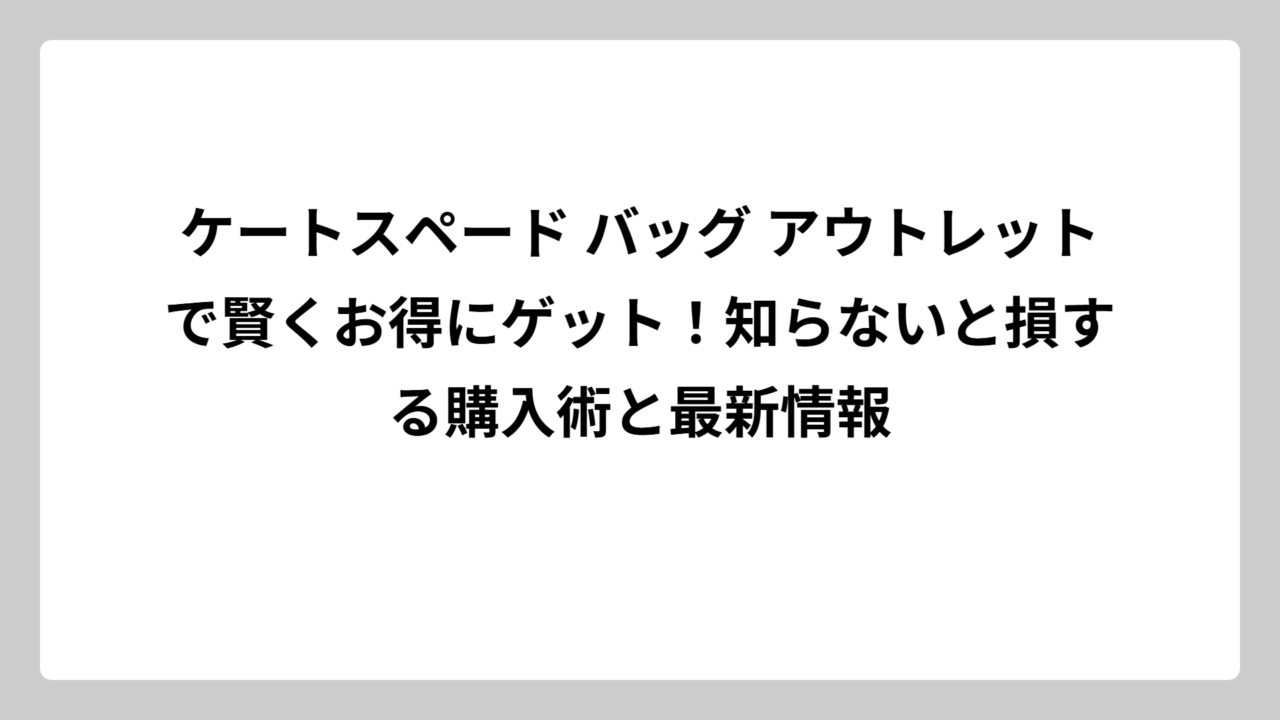 ケートスペード バッグ アウトレットで賢くお得にゲット！知らないと損する購入術と最新情報