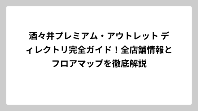 酒々井プレミアム・アウトレット ディレクトリ完全ガイド！全店舗情報とフロアマップを徹底解説