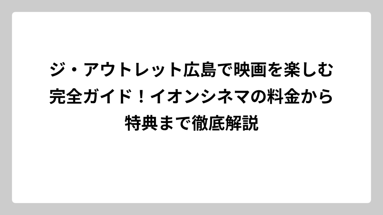 ジ・アウトレット広島で映画を楽しむ完全ガイド！イオンシネマの料金から特典まで徹底解説