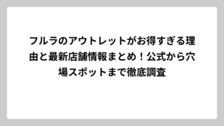 フルラのアウトレットがお得すぎる理由と最新店舗情報まとめ！公式から穴場スポットまで徹底調査