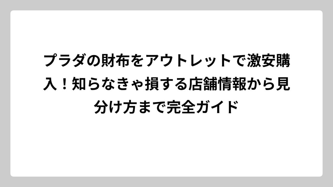 プラダの財布をアウトレットで激安購入！知らなきゃ損する店舗情報から見分け方まで完全ガイド