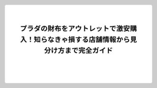 プラダの財布をアウトレットで激安購入！知らなきゃ損する店舗情報から見分け方まで完全ガイド
