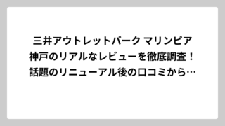 三井アウトレットパーク マリンピア神戸のリアルなレビューを徹底調査！話題のリニューアル後の口コミから見えた真実