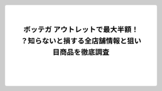ボッテガ アウトレットで最大半額！？知らないと損する全店舗情報と狙い目商品を徹底調査
