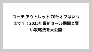 コーチ アウトレット 70％オフはいつまで？！2025年最新セール期間と賢い攻略法を大公開