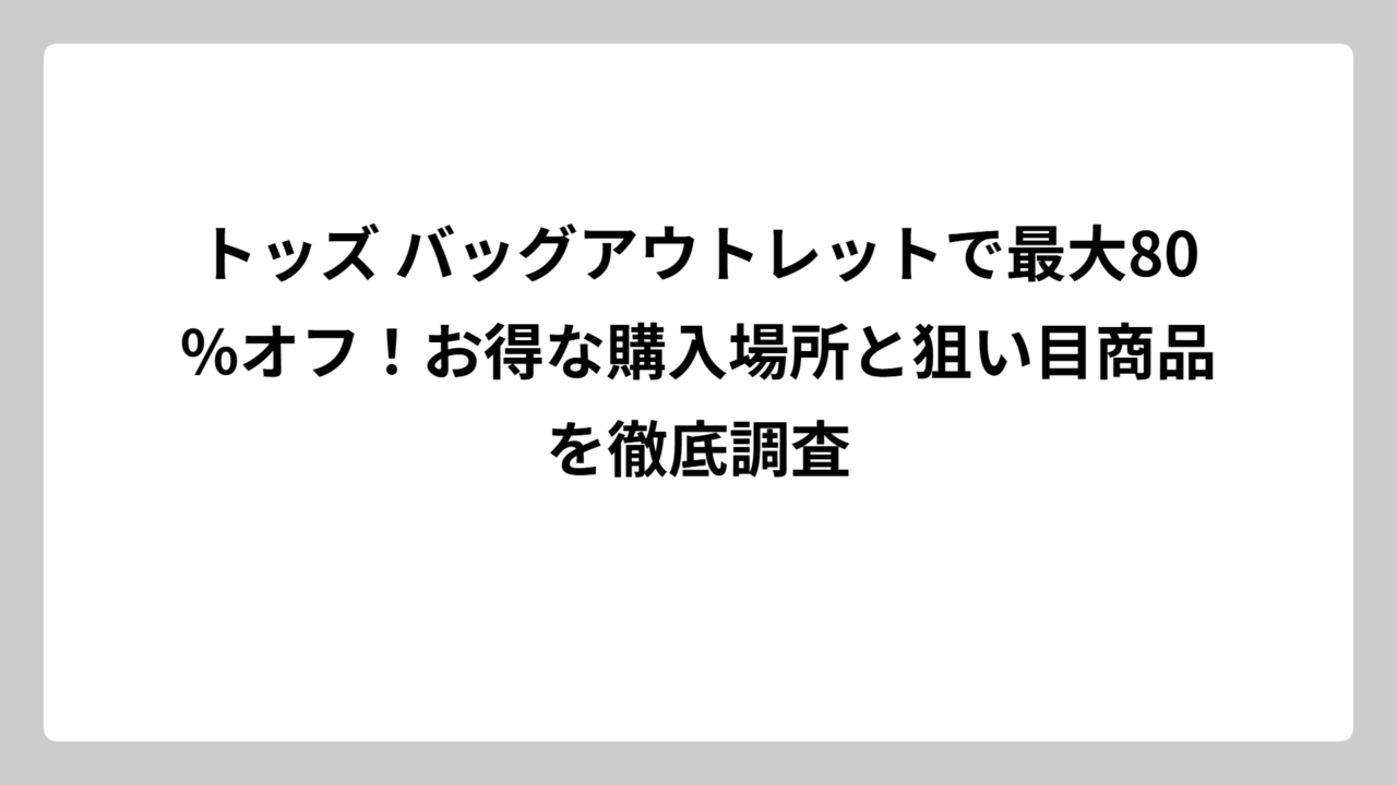 トッズ バッグアウトレットで最大80%オフ！お得な購入場所と狙い目商品を徹底調査