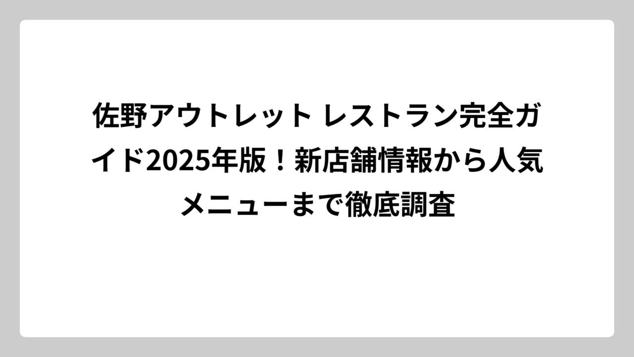 佐野アウトレット レストラン完全ガイド2025年版！新店舗情報から人気メニューまで徹底調査