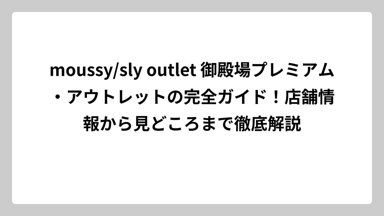 moussy/sly outlet 御殿場プレミアム・アウトレットの完全ガイド！店舗情報から見どころまで徹底解説