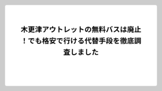 木更津アウトレットの無料バスは廃止！でも格安で行ける代替手段を徹底調査しました