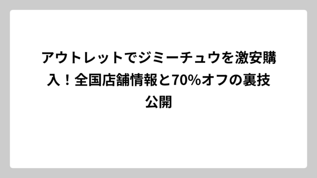 アウトレットでジミーチュウを激安購入！全国店舗情報と70%オフの裏技公開