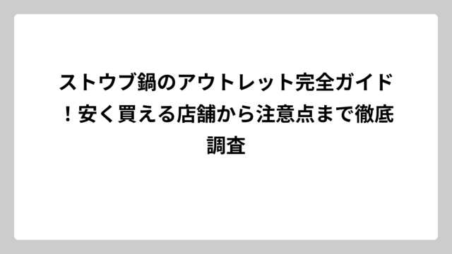 ストウブ鍋のアウトレット完全ガイド！安く買える店舗から注意点まで徹底調査