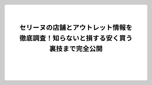 セリーヌの店舗とアウトレット情報を徹底調査！知らないと損する安く買う裏技まで完全公開
