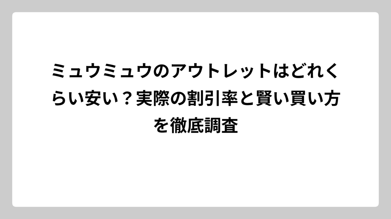 ミュウミュウのアウトレットはどれくらい安い？実際の割引率と賢い買い方を徹底調査