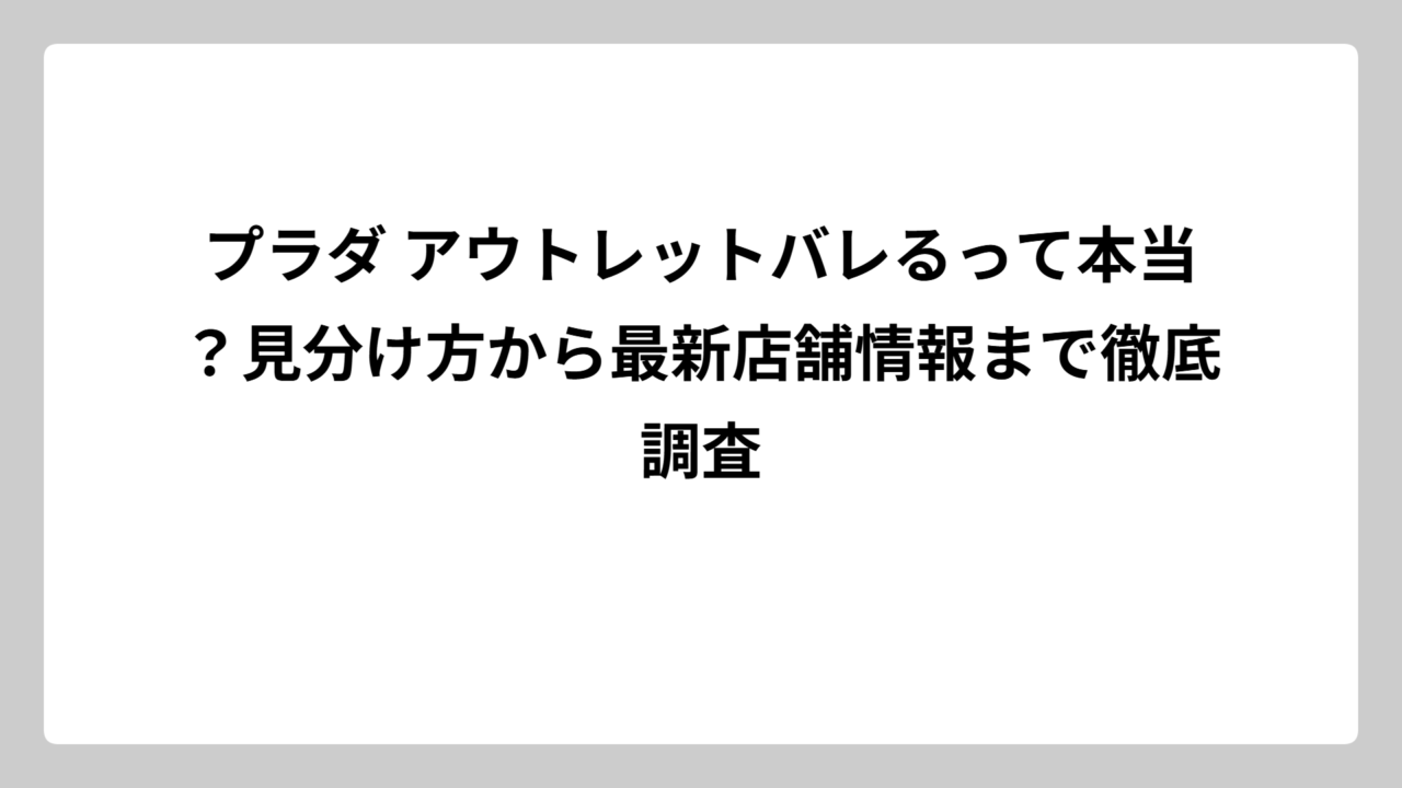 プラダ アウトレットバレるって本当？見分け方から最新店舗情報まで徹底調査