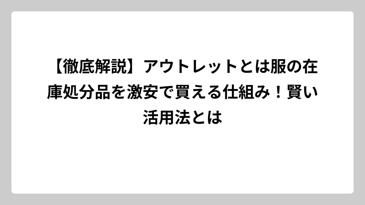 【徹底解説】アウトレットとは服の在庫処分品を激安で買える仕組み！賢い活用法とは