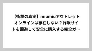 【衝撃の真実】miumiuアウトレット オンラインは存在しない？詐欺サイトを回避して安全に購入する完全ガイド