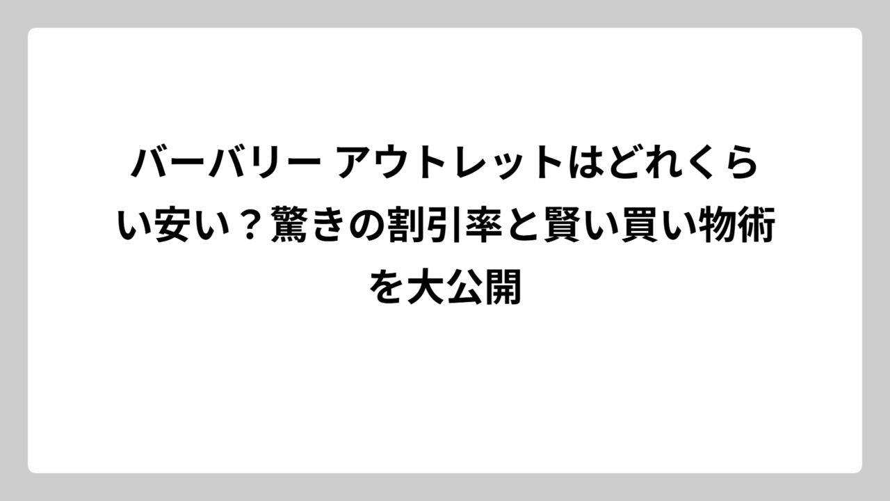バーバリー アウトレットはどれくらい安い？驚きの割引率と賢い買い物術を大公開