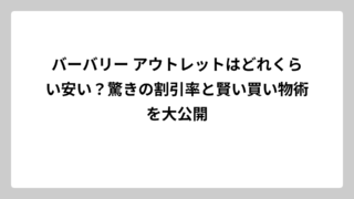 バーバリー アウトレットはどれくらい安い？驚きの割引率と賢い買い物術を大公開