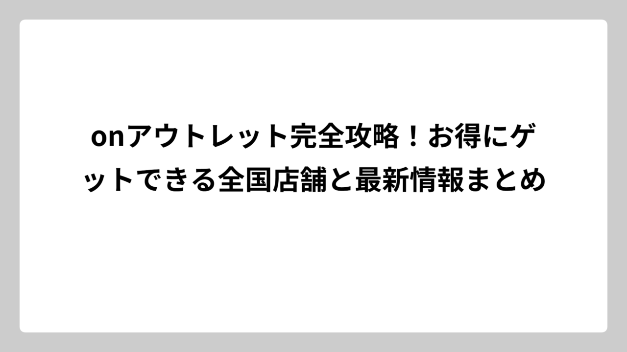 onアウトレット完全攻略！お得にゲットできる全国店舗と最新情報まとめ