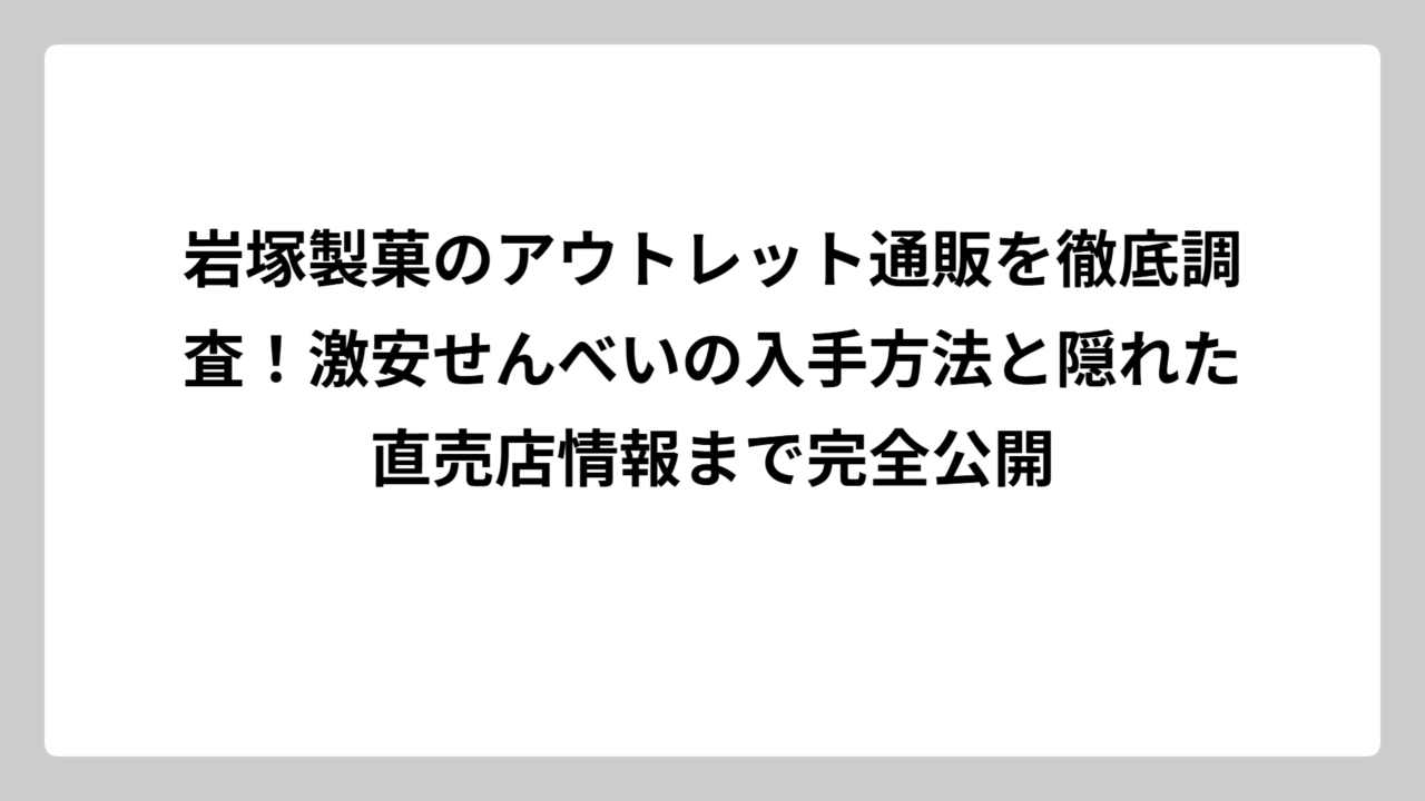 岩塚製菓のアウトレット通販を徹底調査！激安せんべいの入手方法と隠れた直売店情報まで完全公開
