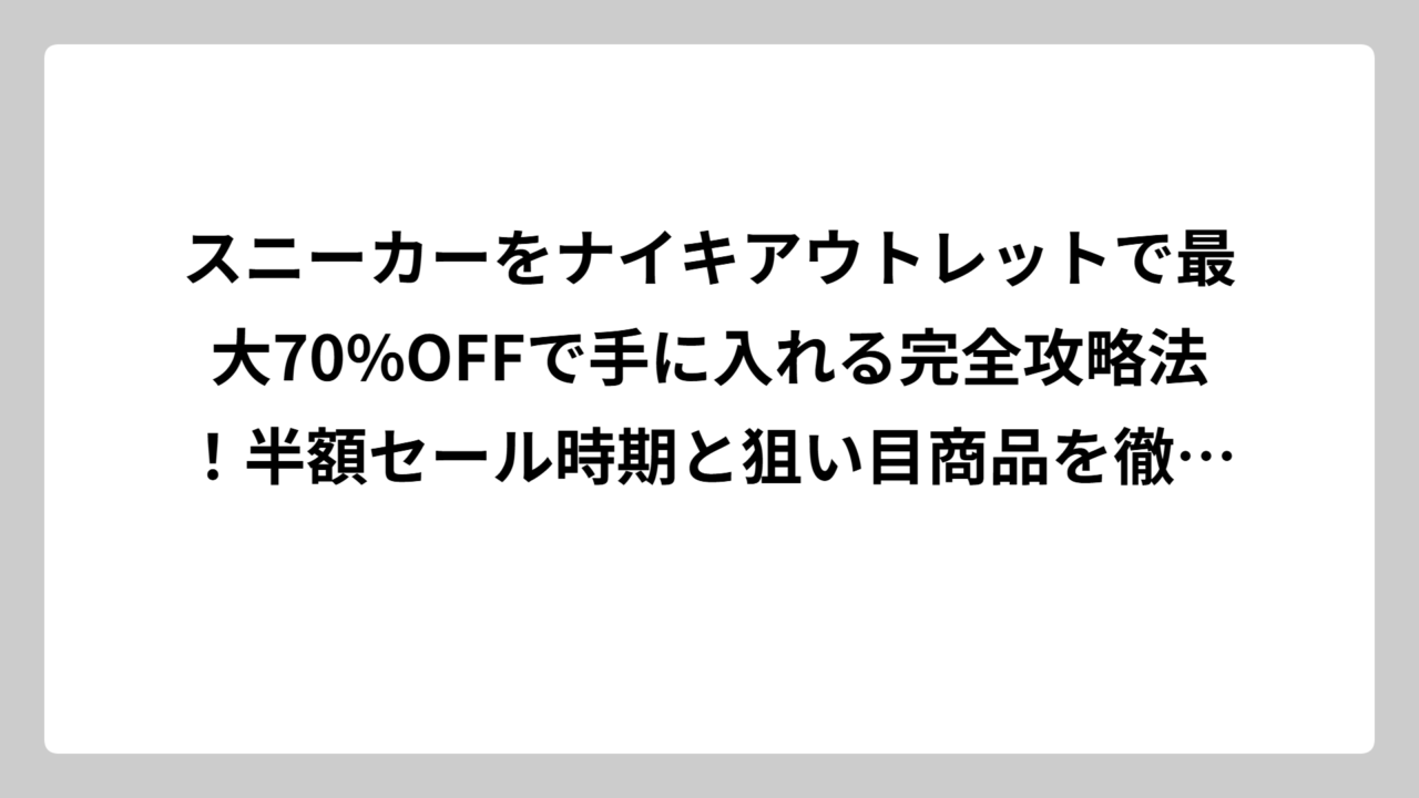 スニーカーをナイキアウトレットで最大70%OFFで手に入れる完全攻略法！半額セール時期と狙い目商品を徹底解説