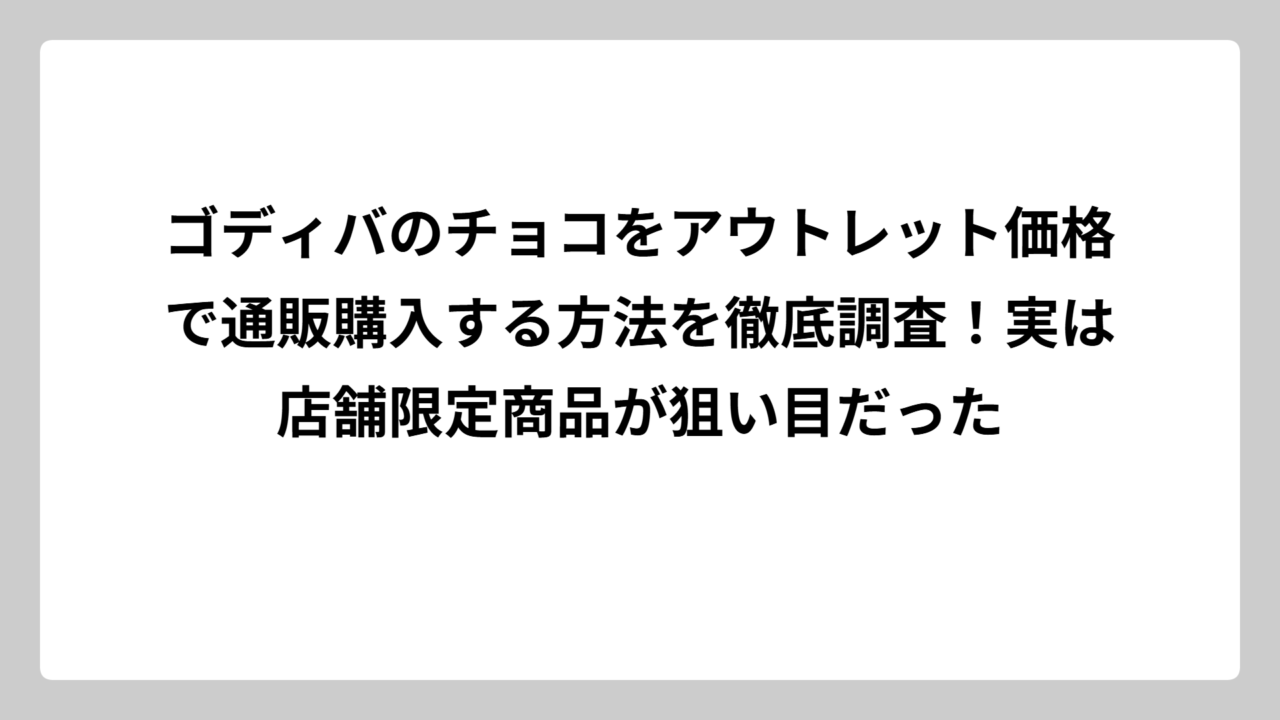 ゴディバのチョコをアウトレット価格で通販購入する方法を徹底調査！実は店舗限定商品が狙い目だった