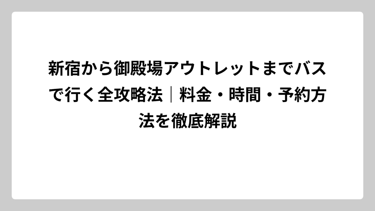 新宿から御殿場アウトレットまでバスで行く全攻略法｜料金・時間・予約方法を徹底解説